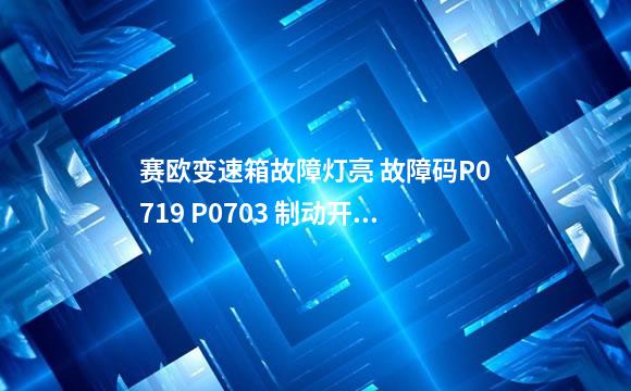 赛欧变速箱故障灯亮 故障码P0719 P0703 制动开关故障